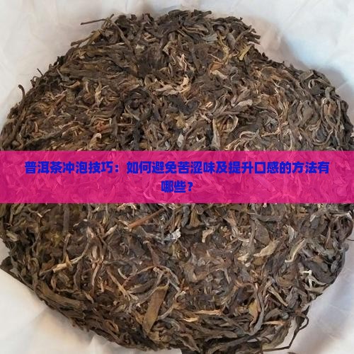 普洱茶冲泡技巧：如何避免苦涩味及提升口感的方法有哪些？