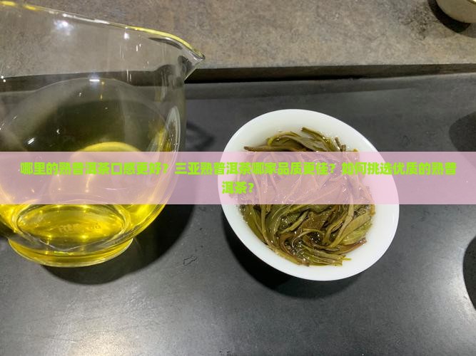 哪里的熟普洱茶口感更好？三亚熟普洱茶哪家品质更佳？如何挑选优质的熟普洱茶？