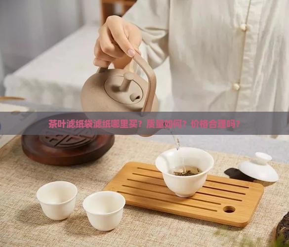 茶叶滤纸袋滤纸哪里买？质量如何？价格合理吗？