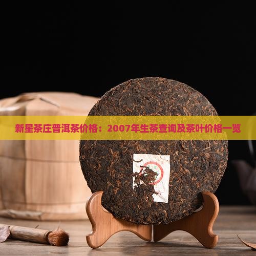 新星茶庄普洱茶价格：2007年生茶查询及茶叶价格一览