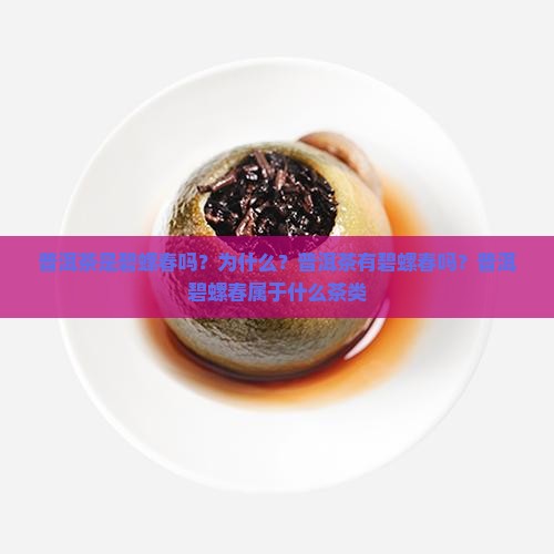 普洱茶是碧螺春吗？为什么？普洱茶有碧螺春吗？普洱碧螺春属于什么茶类