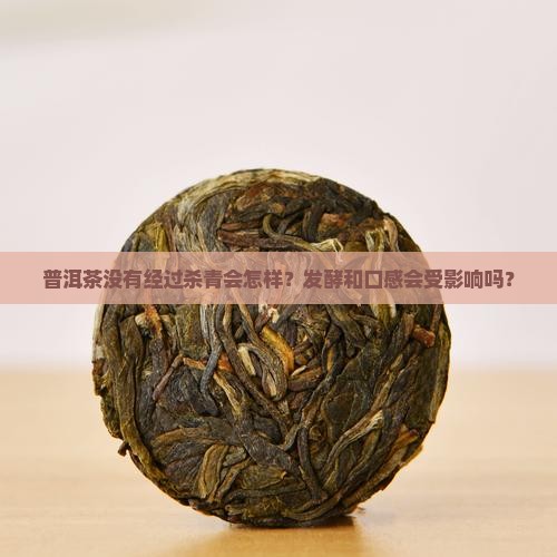 普洱茶没有经过杀青会怎样？发酵和口感会受影响吗？