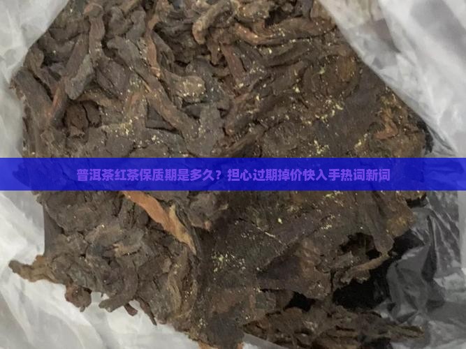 普洱茶红茶保质期是多久？担心过期掉价快入手热词新词