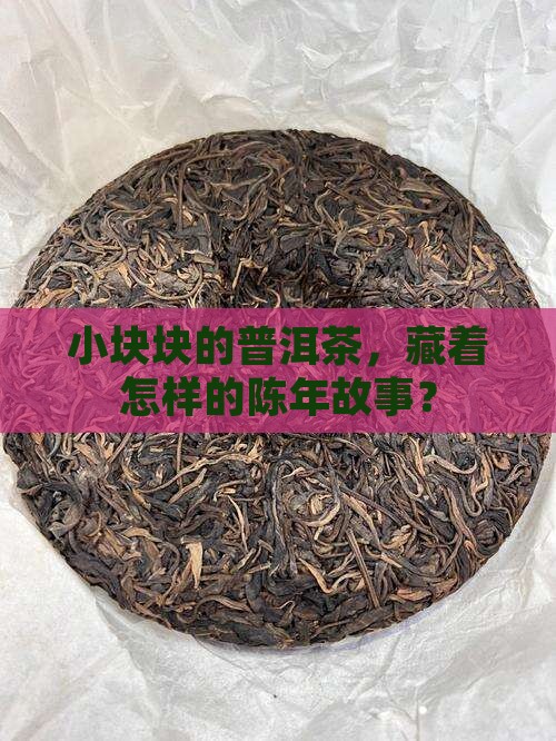 小块块的普洱茶，藏着怎样的陈年故事？