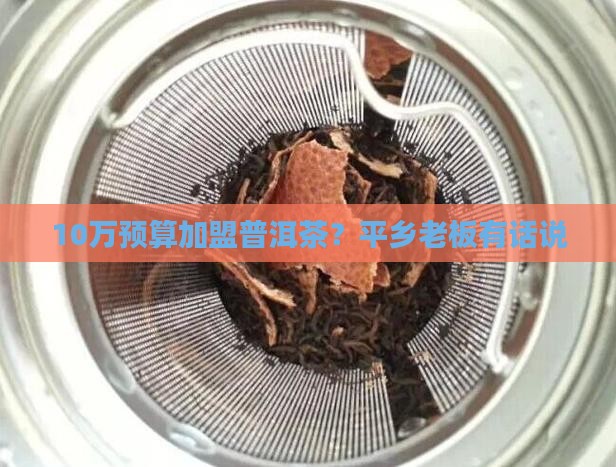 10万预算加盟普洱茶？平乡老板有话说
