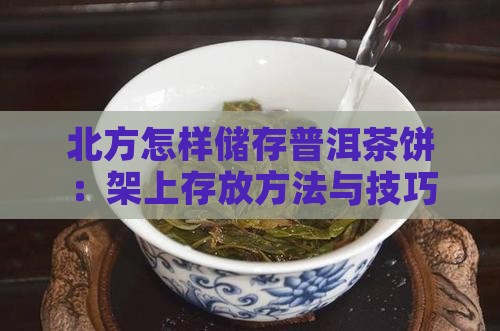 北方怎样储存普洱茶饼：架上存放方法与技巧