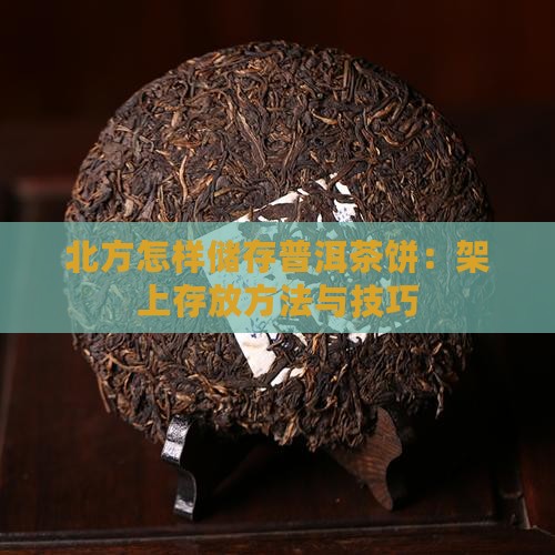 北方怎样储存普洱茶饼：架上存放方法与技巧