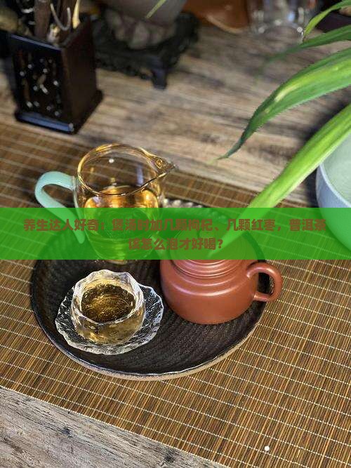养生达人好奇：煲汤时加几颗枸杞、几颗红枣，普洱茶该怎么泡才好喝？