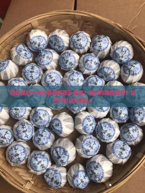回忆里的一粒沙普洱茶团队是谁？他们有哪些故事？如何评价这支团队？
