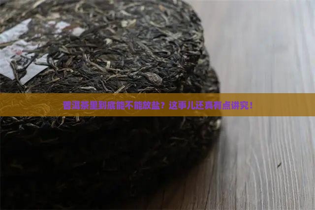 普洱茶里到底能不能放盐？这事儿还真有点讲究！