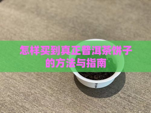 怎样买到真正普洱茶饼子的方法与指南