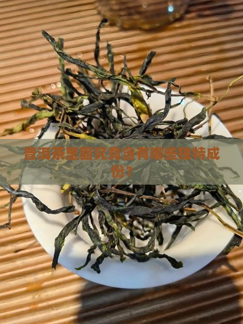 普洱茶里面究竟含有哪些独特成份？