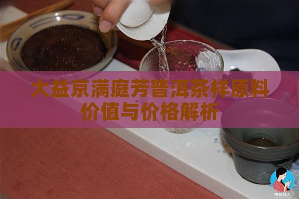 大益京满庭芳普洱茶样原料价值与价格解析