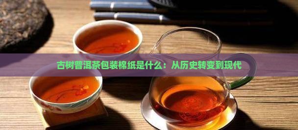 古树普洱茶包装棉纸是什么：从历史转变到现代