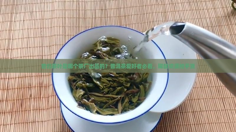 昔归茶叶是哪个茶厂出品的？普洱茶爱好者必看，稀缺资源抢手货
