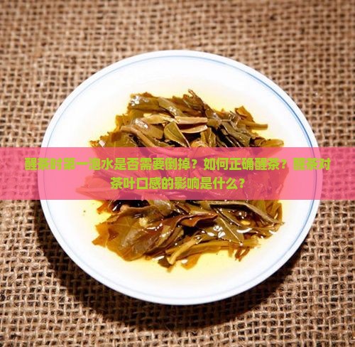 醒茶时第一泡水是否需要倒掉？如何正确醒茶？醒茶对茶叶口感的影响是什么？