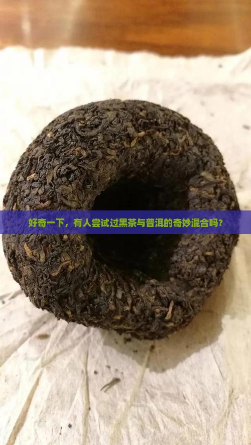好奇一下，有人尝试过黑茶与普洱的奇妙混合吗？