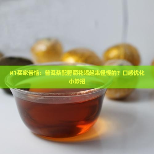 #1买家苦恼：普洱茶配野菊花喝起来怪怪的？口感优化小妙招