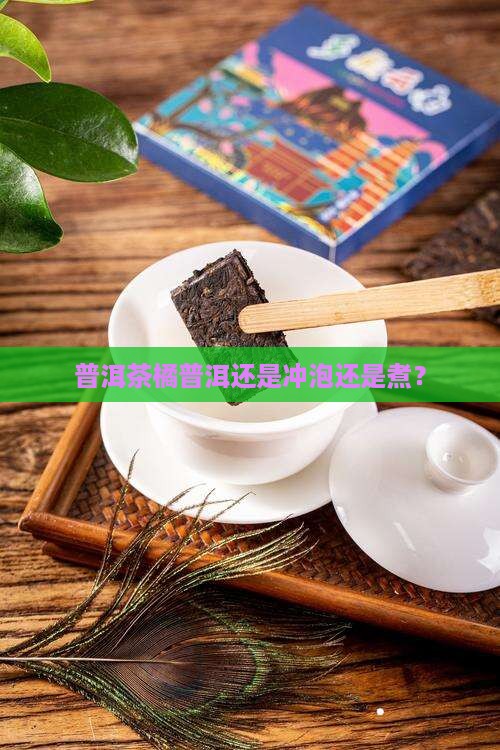 普洱茶橘普洱还是冲泡还是煮？