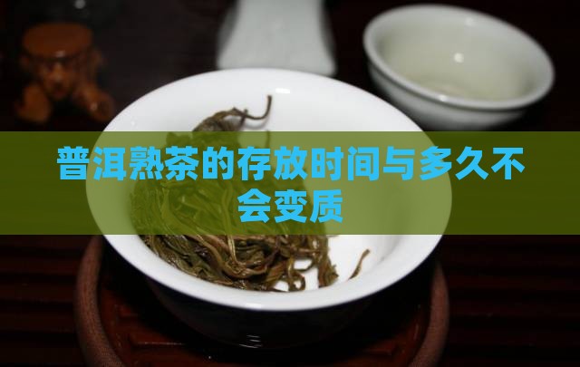 普洱熟茶的存放时间与多久不会变质