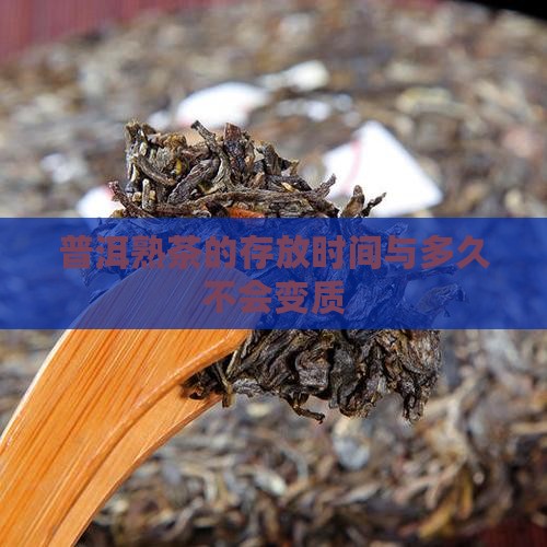 普洱熟茶的存放时间与多久不会变质