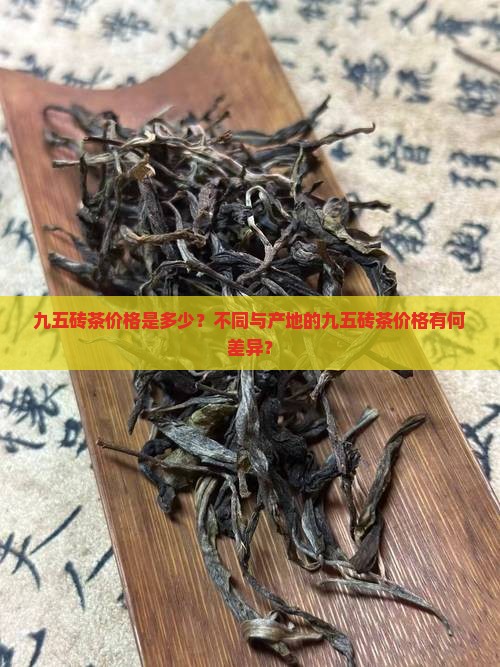 九五砖茶价格是多少？不同与产地的九五砖茶价格有何差异？