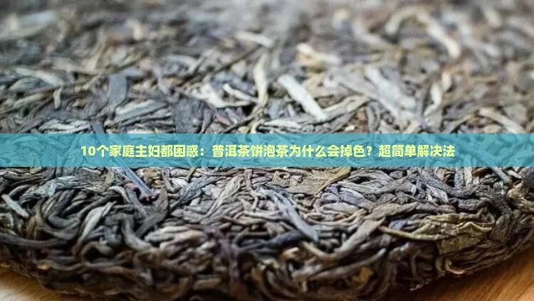 10个家庭主妇都困惑：普洱茶饼泡茶为什么会掉色？超简单解决法