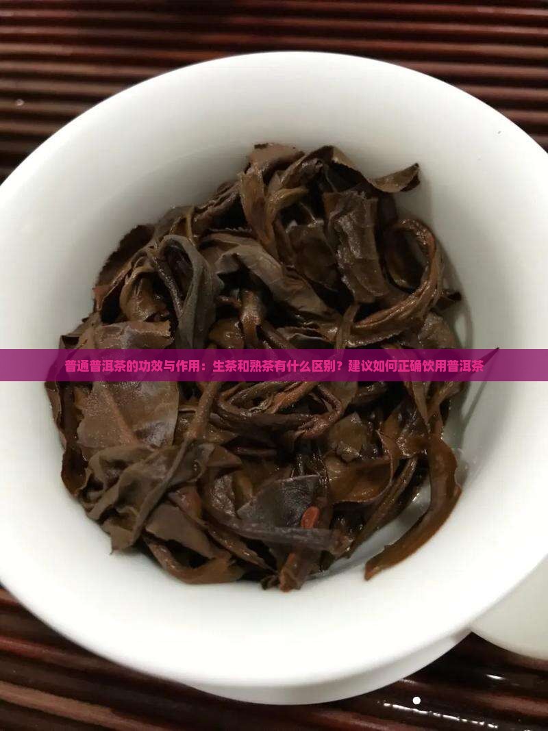 普通普洱茶的功效与作用：生茶和熟茶有什么区别？建议如何正确饮用普洱茶