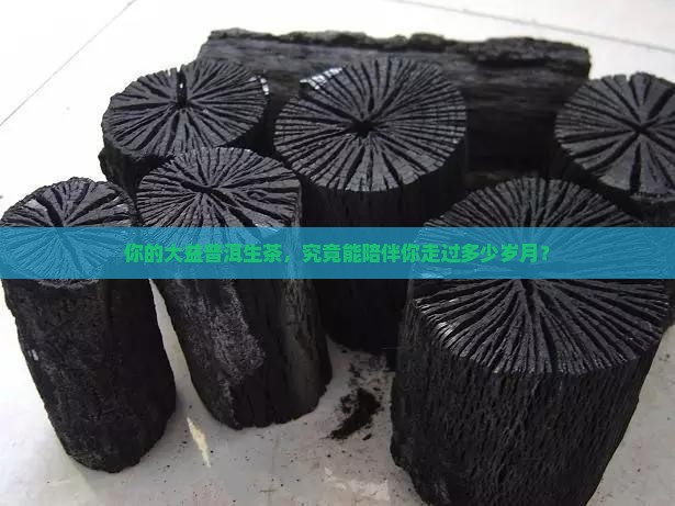你的大益普洱生茶，究竟能陪伴你走过多少岁月？