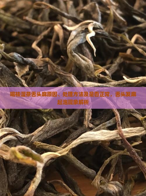 喝祛湿茶舌头麻原因、处理方法及是否正常,舌头发麻起泡现象解析 喝祛湿茶舌头麻原因、处理方法及是否正常,舌头发麻起泡现象解析