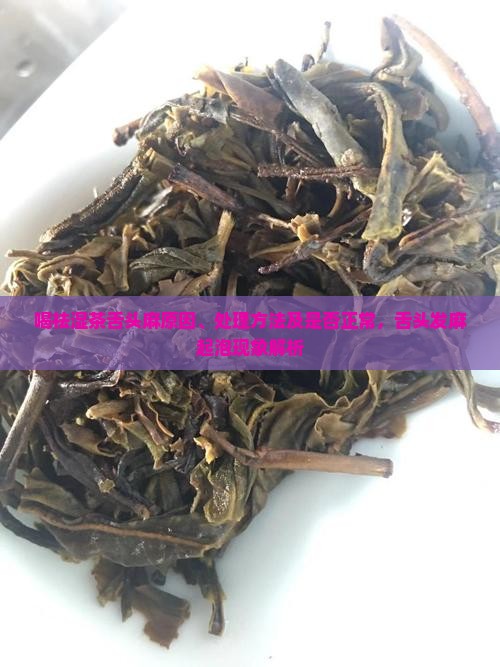 喝祛湿茶舌头麻原因、处理方法及是否正常,舌头发麻起泡现象解析 喝祛湿茶舌头麻原因、处理方法及是否正常,舌头发麻起泡现象解析