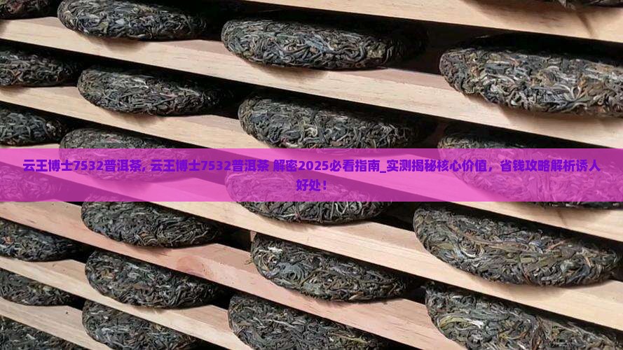 云王博士7532普洱茶