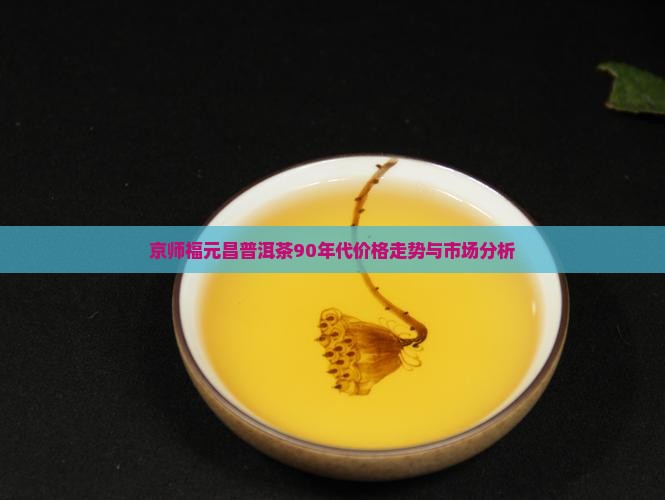 京师福元昌普洱茶90年代价格