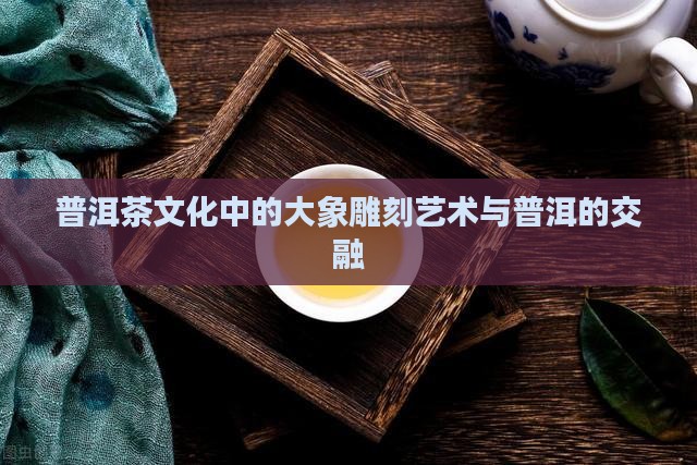 普洱茶雕大象有什么意义