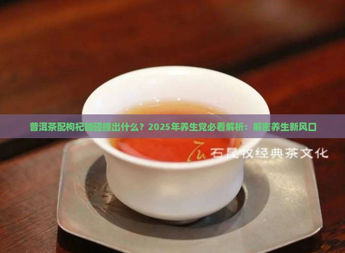 普洱茶配枸杞能碰撞出