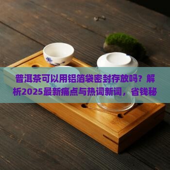 普洱茶可以用铝箔袋密封存放吗
