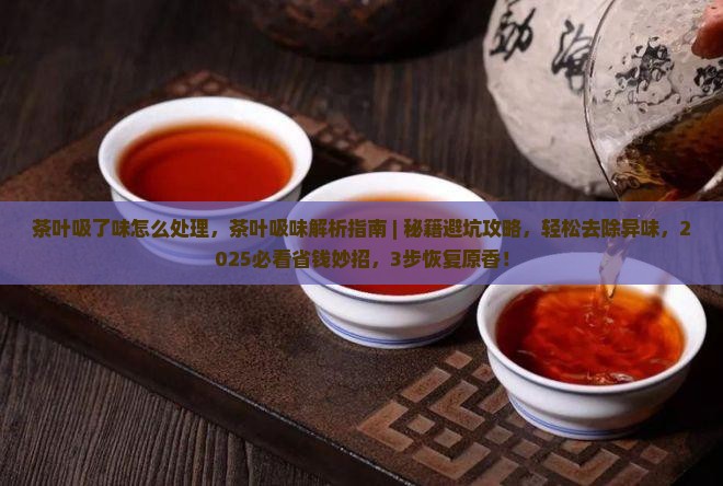 茶叶吸了味怎么处理 茶叶吸了味怎么处理