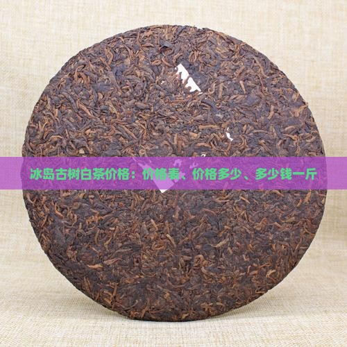 冰岛古树白茶价格