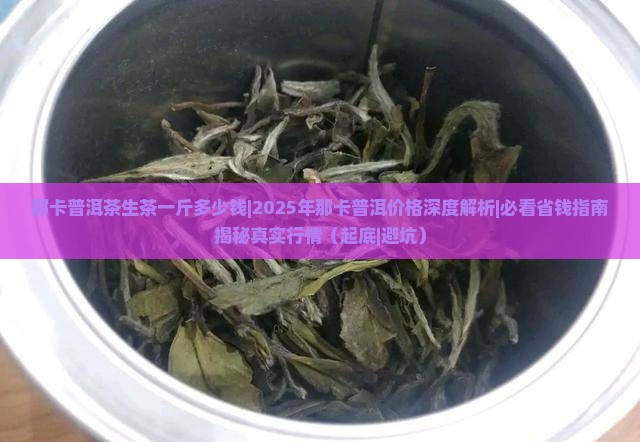 那卡普洱茶生茶一斤多少钱