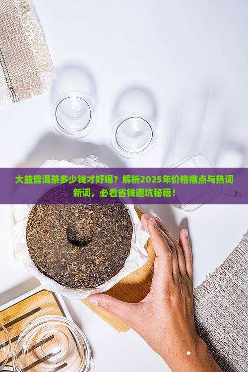 大益普洱茶多少钱才好喝 大益普洱茶多少钱才好喝