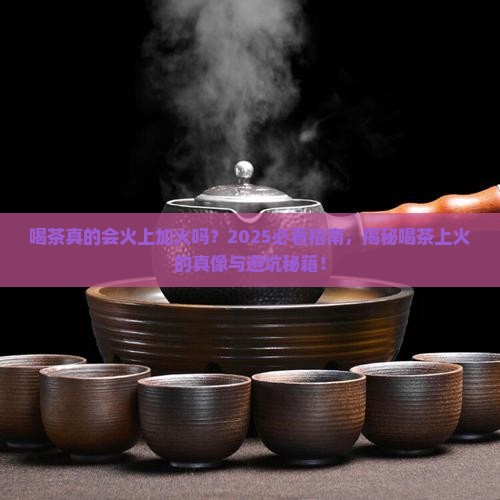 喝茶会上火吗喝茶上火原因