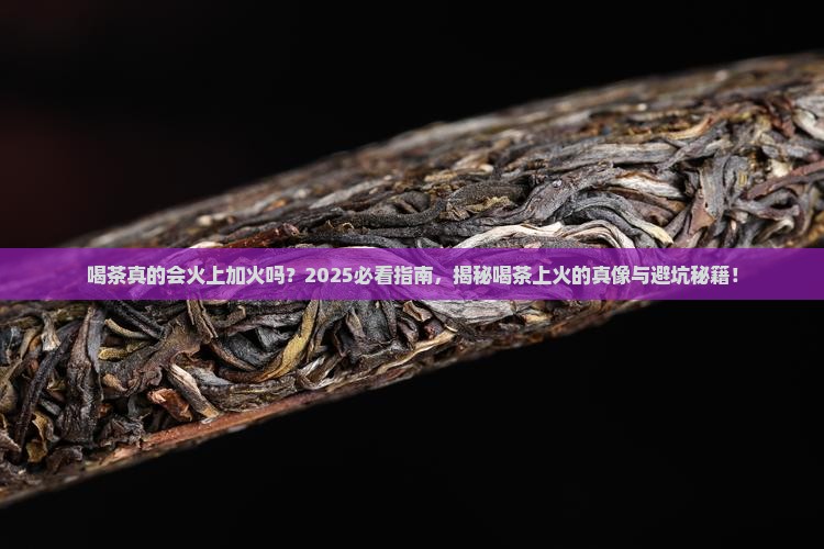 喝茶会上火吗喝茶上火原因