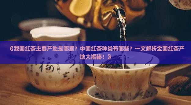 我国红茶主要产地中国红茶种类