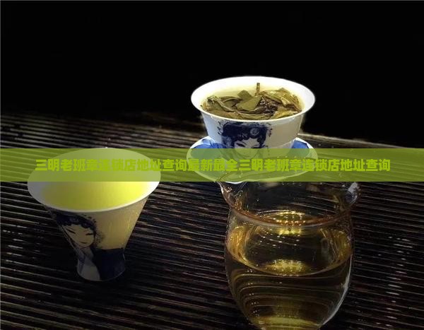 三明老班章连锁店地址查询