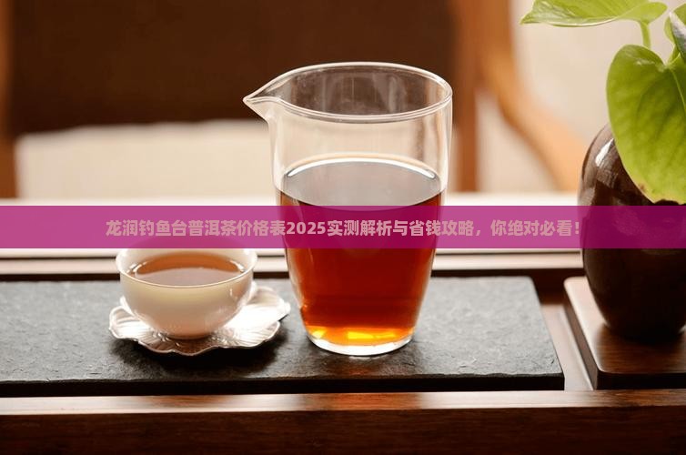 龙润钓鱼台普洱茶价格表