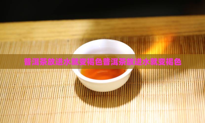 普洱茶放进水就变褐色