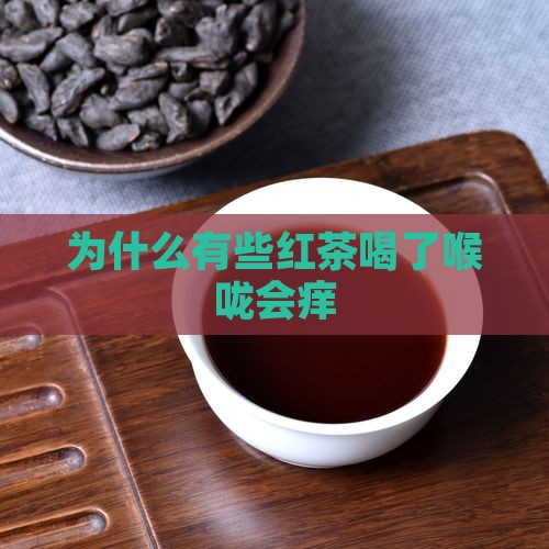 为什么有些红茶喝了喉咙会痒