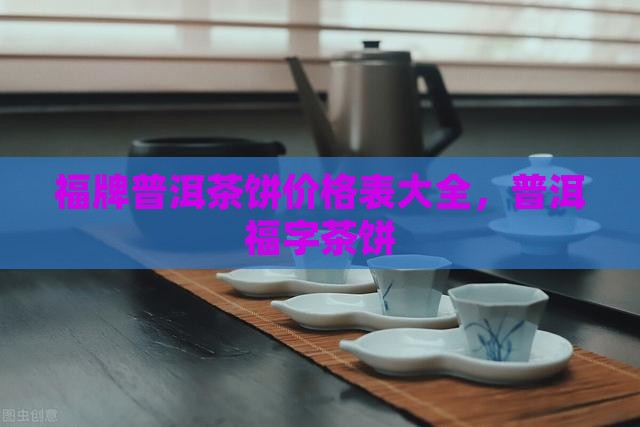 福牌普洱茶饼价格表