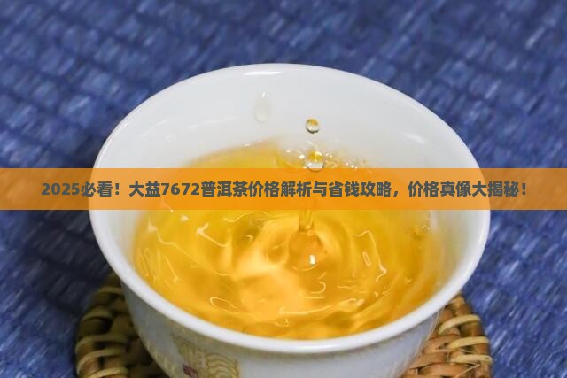 大益7672普洱茶价格表