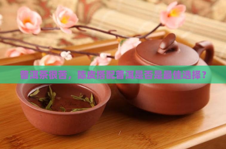 普洱茶很苦要泡陈皮吗